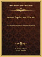 Joannes Baptista Van Helmont; Alchemist, Physician and Philosopher