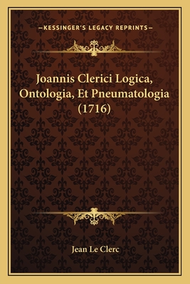 Joannis Clerici Logica, Ontologia, Et Pneumatologia (1716) - Le Clerc, Jean