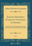 Joannis Friderici Schannat Vindemi Literari, Vol. 1: Hoc Est Veterum Monumentorum Ad Germaniam Sacram Prcipue Spectantium (Classic Reprint)