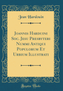 Joannis Harduini Soc. Jesu Presbyteri Nummi Antiqui Populorum Et Urbium Illustrati (Classic Reprint)