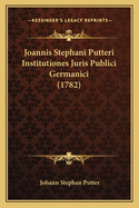 Joannis Stephani Putteri Institutiones Juris Publici Germanici (1782)