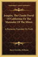 Joaquin, The Claude Duval Of California; Or The Marauder Of The Mines: A Romance Founded On Truth