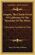 Joaquin, the Claude Duval of California; Or the Marauder of the Mines: A Romance Founded on Truth