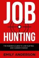 Job Hunting: The Insider's Guide to Job Hunting and Career Change: Learn How to Beat the Job Market, Write the Perfect Resume and Smash it at Interviews