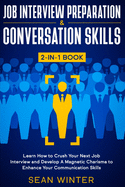 Job Interview Preparation and Conversation Skills 2-in-1 Book: Learn How to Crush Your Next Job Interview and Develop A Magnetic Charisma to Enhance Your Communication Skills