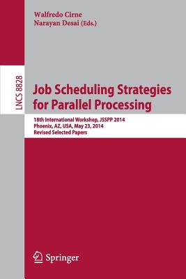 Job Scheduling Strategies for Parallel Processing: 18th International Workshop, Jsspp 2014, Phoenix, Az, Usa, May 23, 2014. Revised Selected Papers - Cirne, Walfredo (Editor), and Desai, Narayan (Editor)