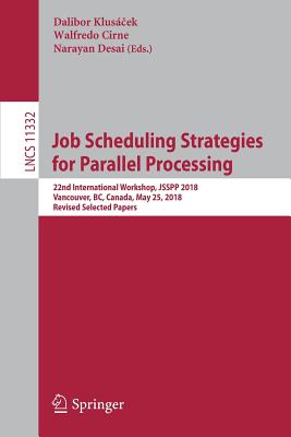 Job Scheduling Strategies for Parallel Processing: 22nd International Workshop, Jsspp 2018, Vancouver, Bc, Canada, May 25, 2018, Revised Selected Papers - Klus ek, Dalibor (Editor), and Cirne, Walfredo (Editor), and Desai, Narayan (Editor)