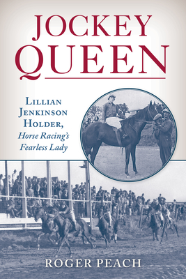 Jockey Queen: Lillian Jenkinson Holder, Horse Racing's Fearless Lady - Peach, Roger