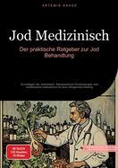 Jod Medizinisch: Der praktische Ratgeber zur Jod Behandlung: Grundlagen der Jodmedizin, therapeutische Anwendungen und medizinische Indikationen f?r eine erfolgreiche Heilung