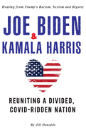 Joe Biden & Kamala Harris: Healing from Trump's Racism, Sexism and Bigotry - Reuniting a Divided, COVID-Ridden Nation (2nd Edition)