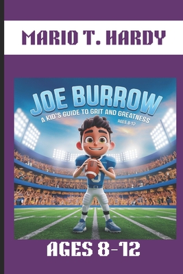 Joe Burrow: A Kid's Guide to Grit and Greatness. Ages 8-12: How One Kid's Dream Became a Football Legend - T Hardy, Mario