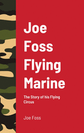 Joe Foss Flying Marine: The Story of his Flying Circus