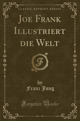 Joe Frank Illustriert Die Welt (Classic Reprint) - Jung, Franz