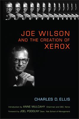 Joe Wilson and the Creation of Xerox - Ellis, Charles D, and Mulcahy, Anne M (Introduction by), and Podolny, Joel M (Foreword by)