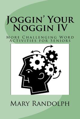 Joggin' Your Noggin IV: More Challenging Word Activities for Seniors - Randolph, Mary, Ms.