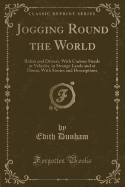 Jogging Round the World: Riders and Drivers, with Curious Steeds or Vehicles, in Strange Lands and at Home, with Stories and Descriptions (Classic Reprint)