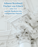 Johann Bernhard Fischer Von Erlach (1656-1723): Und Die Baukunst Des Europ?ischen Barock