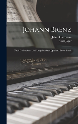 Johann Brenz: Nach Gedruckten Und Ungedruckten Quellen. Erster Band. - Hartmann, Julius, and J?ger, Carl