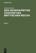 Johann Entick: Der Gegenw?rtige Zustand Des Brittischen Reichs. Band 1