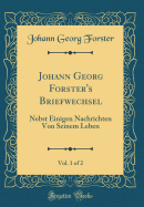Johann Georg Forster's Briefwechsel, Vol. 1 of 2: Nebst Einigen Nachrichten Von Seinem Leben (Classic Reprint)