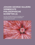 Johann George Sulzers Vermischte Philosophische Schriften: Aus Den Jahrb?chern Der Akademie Der Wissenschaften Zu Berlin Gesammelt
