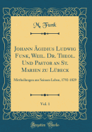 Johann ?gidius Ludwig Funk, Weil. Dr. Theol. Und Pastor an St. Marien Zu L?beck, Vol. 1: Mittheilungen Aus Seinem Leben, 1792-1829 (Classic Reprint)