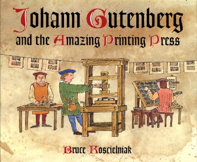 Johann Gutenberg and the Amazing Printing Press - Koscielniak, Bruce