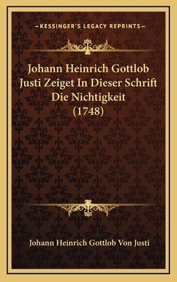 Johann Heinrich Gottlob Justi Zeiget in Dieser Schrift Die Nichtigkeit (1748) - Justi, Johann Heinrich Gottlob Von