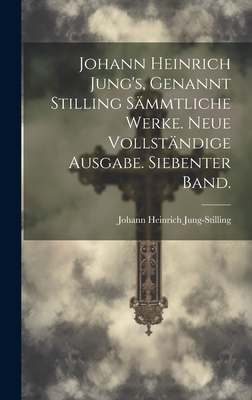 Johann Heinrich Jung's, Genannt Stilling Sammtliche Werke. Neue Vollstandige Ausgabe. Siebenter Band. - Jung-Stilling, Johann Heinrich