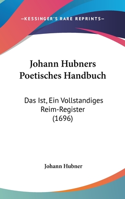 Johann Hubners Poetisches Handbuch: Das Ist, Ein Vollstandiges Reim-Register (1696) - Hubner, Johann