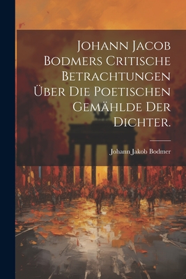 Johann Jacob Bodmers Critische Betrachtungen ?ber die Poetischen Gem?hlde Der Dichter. - Bodmer, Johann Jakob