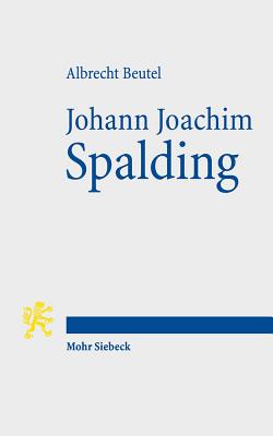 Johann Joachim Spalding: Meistertheologe Im Zeitalter Der Aufklarung - Beutel, Albrecht