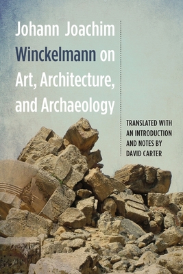 Johann Joachim Winckelmann on Art, Architecture, and Archaeology - Winckelmann, Johann Joachim, and Carter, David (Translated by)
