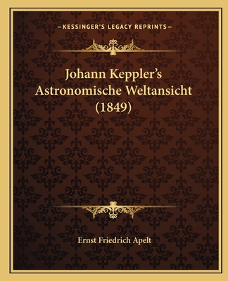 Johann Keppler's Astronomische Weltansicht (1849) - Apelt, Ernst Friedrich