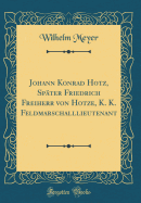 Johann Konrad Hotz, Sp?ter Friedrich Freiherr Von Hotze, K. K. Feldmarschalllieutenant (Classic Reprint)