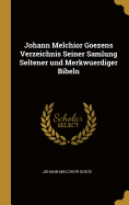 Johann Melchior Goezens Verzeichnis Seiner Samlung Seltener Und Merkwuerdiger Bibeln