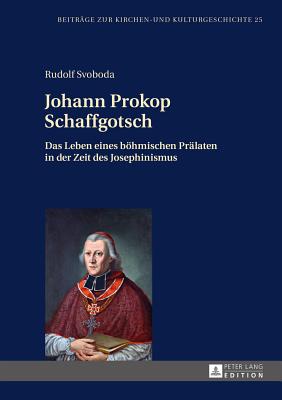 Johann Prokop Schaffgotsch: Das Leben eines boehmischen Praelaten in der Zeit des Josephinismus - Weber, Christoph, and Svoboda, Rudolf