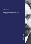 Johann Reuchlin, sein Leben und seine Werke