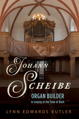 Johann Scheibe: Organ Builder in Leipzig at the Time of Bach - Butler, Lynn Edwards