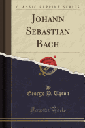Johann Sebastian Bach (Classic Reprint)