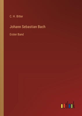 Johann Sebastian Bach: Erster Band - Bitter, C H