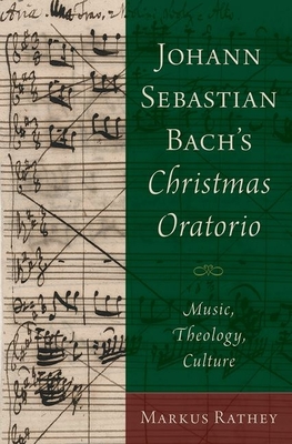 Johann Sebastian Bach's Christmas Oratorio: Music, Theology, Culture - Rathey, Markus