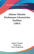Johann Valentin Teichmanns Literarischer Nachlasz (1863)