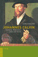 Johannes Calvin - Humanist, Reformator, Lehrer Der Kirche