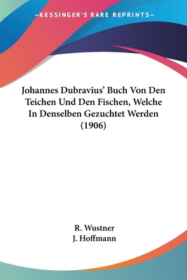 Johannes Dubravius' Buch Von Den Teichen Und Den Fischen, Welche In Denselben Gezuchtet Werden (1906) - Wustner, R (Translated by), and Hoffmann, J (Translated by)