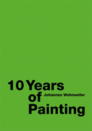 Johannes Wohnseifer: 10 Years of Painting