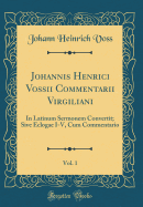 Johannis Henrici Vossii Commentarii Virgiliani, Vol. 1: In Latinum Sermonem Convertit; Sive Eclogae I-V, Cum Commentario (Classic Reprint)