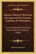 Johannis Messeni Chronicon Episcoporum Per Sueciam, Gothiam, Et Finlandiam: Sive Compendium Historiae Ecclesiasticase Suecanae (1685)