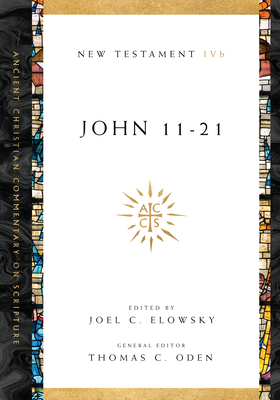 John 11-21: Volume 4b Volume 4 - Elowsky, Joel C (Editor), and Oden, Thomas C (Editor)