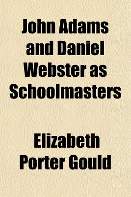 John Adams and Daniel Webster as Schoolmasters - Gould, Elizabeth Porter